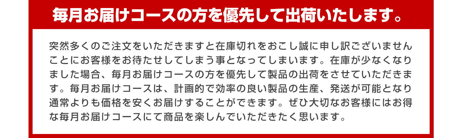 毎月お届けコースの方を優先して出荷いたします