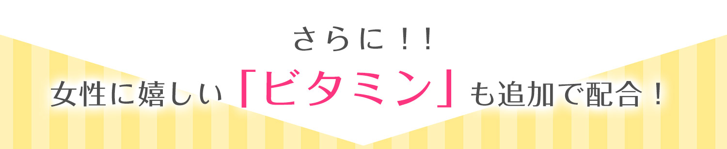 さらに！女性に嬉しい「ビタミン」も追加で配合